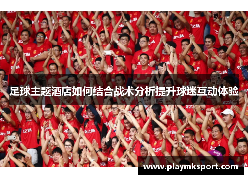 足球主题酒店如何结合战术分析提升球迷互动体验